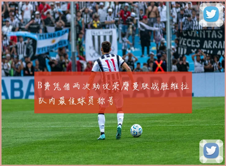 B费凭借两次助攻荣膺曼联战胜维拉队内最佳球员称号