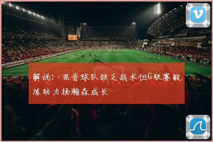 解说：混音球队缺乏战术但G联赛锻炼助力杨瀚森成长
